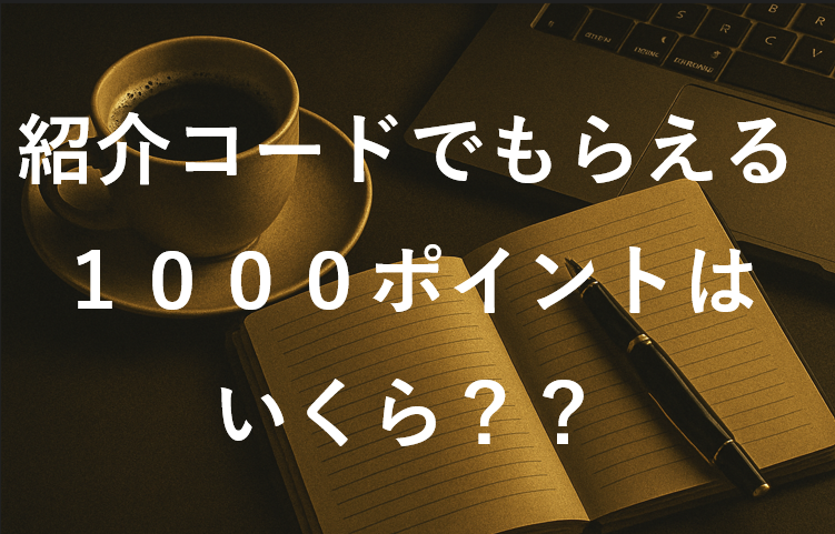 紹介コードでもらえる1000ポイントはいくら？？